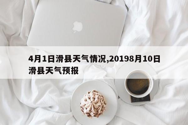 4月1日滑县天气情况,20198月10日滑县天气预报 第1张